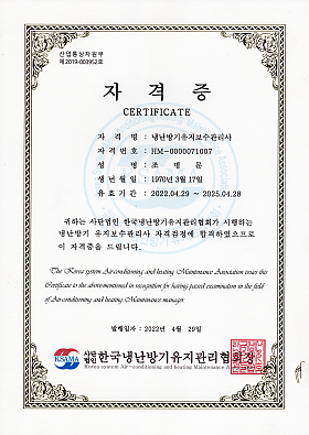 자격증
자격명 : 냉난방기유지보수관리사
자격번호 : HM-000071007
성명 : 조병문
생년월일 : 1970년 3월 17일
유효기간 : 2022.04.29 ~ 2025.04.28
귀하는 사단법인 한국냉난방기유지관리협회가 시행하는 냉난방기 유지보수관리사 자격검정에 합격하였으므로 이 자격증을 드립니다.
발행일자 : 2022년 4월 29일
사단법인 한국냉난방기유지관리협회장