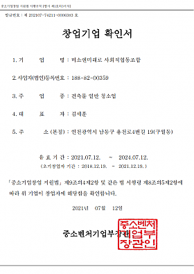창업기업 확인서
1. 기업명 : 미소앤미래로 사회적협동조합
2. 사업자(법인)등록번호 : 188-82-00359
3. 주업종 : 건축물 일반 청소업
4. 대표자 : 김세훈
5. 주소(본점) : 인천광역시 남동구 용천로4번길 19, 1층 (구월동)
유효기간 : 2021.07.12 ~ 2024.07.12
(초기창업자 기간 : 2018.12.19 ~ 2021.12.19)
중소기업창업 지원법 제9조의4제2항 및 같은 법 시행령 제8조의5제2항에 따라 위 기업이 창업자에 해당함을 확인합니다.
2021년 07월 12일
중소벤처기업부장관